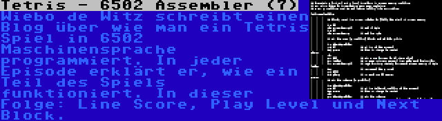 Tetris - 6502 Assembler (7) | Wiebo de Witz schreibt einen Blog über wie man ein Tetris Spiel in 6502 Maschinensprache programmiert. In jeder Episode erklärt er, wie ein Teil des Spiels funktioniert. In dieser Folge: Line Score, Play Level und Next Block.