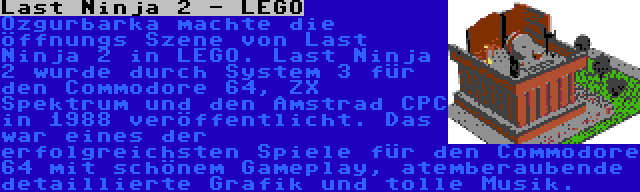 Last Ninja 2 - LEGO | Ozgurbarka machte die öffnungs Szene von Last Ninja 2 in LEGO. Last Ninja 2 wurde durch System 3 für den Commodore 64, ZX Spektrum und den Amstrad CPC in 1988 veröffentlicht. Das war eines der erfolgreichsten Spiele für den Commodore 64 mit schönem Gameplay, atemberaubende detaillierte Grafik und tolle Musik.