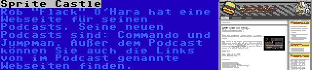 Sprite Castle | Rob Flack O'Hara hat eine Webseite für seinen Podcasts. Seine neuen Podcasts sind: Commando und Jumpman. Außer dem Podcast können Sie auch die Links von im Podcast genannte Webseiten finden.