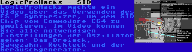 LogicProHacks - SID | LogicProHacks machte ein Video über das Verwenden des ES P Synthesizer, um dem SID Chip vom Commodore C64 zu emulieren. Im Video können Sie alle notwendigen Einstellungen der Oszillator sehen: Das Dreieck, Sägezahn, Rechteck und der Geräuschgenerator.