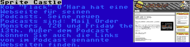 Sprite Castle | Rob Flack O'Hara hat eine Webseite für seinen Podcasts. Seine neuen Podcasts sind: Mail Order Monsters, 720 und Friday the 13th. Außer dem Podcast können Sie auch die Links von im Podcast genannte Webseiten finden.