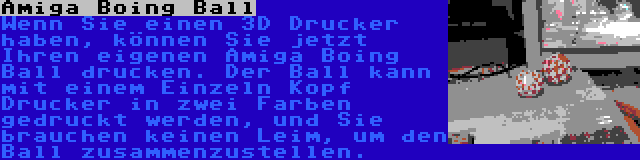 Amiga Boing Ball | Wenn Sie einen 3D Drucker haben, können Sie jetzt Ihren eigenen Amiga Boing Ball drucken. Der Ball kann mit einem Einzeln Kopf Drucker in zwei Farben gedruckt werden, und Sie brauchen keinen Leim, um den Ball zusammenzustellen.