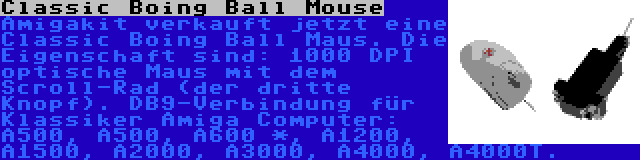 Classic Boing Ball Mouse | Amigakit verkauft jetzt eine Classic Boing Ball Maus. Die Eigenschaft sind: 1000 DPI optische Maus mit dem Scroll-Rad (der dritte Knopf). DB9-Verbindung für Klassiker Amiga Computer: A500, A500, A600 *, A1200, A1500, A2000, A3000, A4000, A4000T.