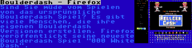 Boulderdash - Firefox | Sind Sie müde vom Spielen von das ursprüngliche Boulderdash Spiel? Es gibt viele Menschen, die ihre eigenen Boulderdash Versionen erstellen. Firefox veröffentlicht seine neueste Boulderdash Spiel 000 White Dash.