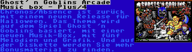 Ghost' n Goblins Arcade Music box - Plus/4 | Chronos/Absence ist zurück mit einem neuen Release für Halloween. Das Thema wird auf dem Spiel Ghost 'n Goblins basiert, mit einer neuen Musik-Box, mit fünf Melodien und Grafik. Und auf der Diskette werden Sie mehr Bonusmaterial zu finden.
