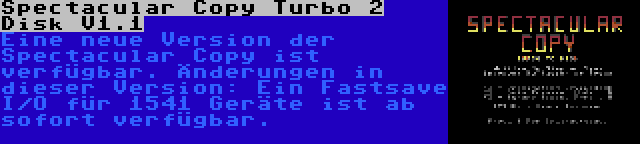 Spectacular Copy Turbo 2 Disk V1.1 | Eine neue Version der Spectacular Copy ist verfügbar. Änderungen in dieser Version: Ein Fastsave I/O für 1541 Geräte ist ab sofort verfügbar.