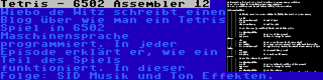 Tetris - 6502 Assembler 12 | Wiebo de Witz schreibt einen Blog über wie man ein Tetris Spiel in 6502 Maschinensprache programmiert. In jeder Episode erklärt er, wie ein Teil des Spiels funktioniert. In dieser Folge: SID Musik und Ton Effekten.