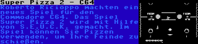 Super Pizza 2 - C64 | Roberto Ricioppo machten ein neues Spiel für den Commodore C64. Das Spiel Super Pizza 2 wird mit Hilfe von S.E.U.C.K. gemacht. Im Spiel können Sie Pizzen verwenden, um Ihre Feinde zu schießen.