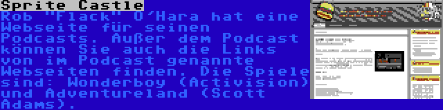 Sprite Castle | Rob Flack O'Hara hat eine Webseite für seinen Podcasts. Außer dem Podcast können Sie auch die Links von im Podcast genannte Webseiten finden. Die Spiele sind: Wonderboy (Activision) und Adventureland (Scott Adams).