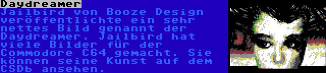 Daydreamer | Jailbird von Booze Design veröffentlichte ein sehr nettes Bild genannt der Daydreamer. Jailbird hat viele Bilder für der Commodore C64 gemacht. Sie können seine Kunst auf dem CSDb ansehen.