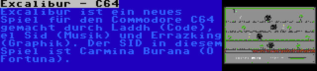 Excalibur - C64 | Excalibur ist ein neues Spiel für den Commodore C64 gemacht durch Laddh (Code), el Sid (Musik) und Errazking (Graphik). Der SID in diesem Spiel ist Carmina Burana (O Fortuna).