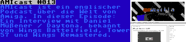 AMIcast #013 | AMIcast ist ein englischer Podcast über die Welt von Amiga. In dieser Episode: Ein Interview mit Daniel Müßener / Daytona, bekannt von Wings Battelfield, Tower 57 und Wings Remastered.