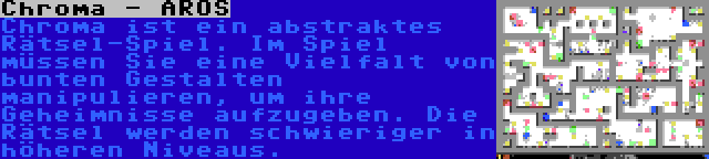 Chroma - AROS | Chroma ist ein abstraktes Rätsel-Spiel. Im Spiel müssen Sie eine Vielfalt von bunten Gestalten manipulieren, um ihre Geheimnisse aufzugeben. Die Rätsel werden schwieriger in höheren Niveaus.