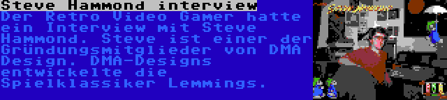 Steve Hammond interview | Der Retro Video Gamer hatte ein Interview mit Steve Hammond. Steve ist einer der Gründungsmitglieder von DMA Design. DMA-Designs entwickelte die Spielklassiker Lemmings.