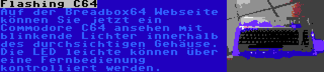 Flashing C64 | Auf der Breadbox64 Webseite können Sie jetzt ein Commodore C64 ansehen mit blinkende Lichter innerhalb des durchsichtigen Gehäuse. Die LED leichte können über eine Fernbedienung kontrolliert werden.