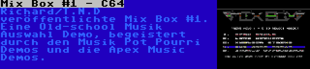 Mix Box #1 - C64 | Richard/T.N.D veröffentlichte Mix Box #1. Eine Old-school Musik Auswahl Demo, begeistert durch den Musik Pot Pourri Demos und die Apex Music Demos.