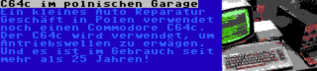 C64c im polnischen Garage | Ein kleines Auto Reparatur Geschäft in Polen verwendet noch einen Commodore C64c. Der C64c wird verwendet, um Antriebswellen zu erwägen. Und es ist im Gebrauch seit mehr als 25 Jahren!