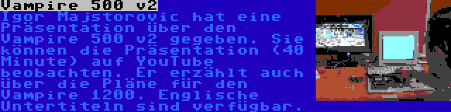 Vampire 500 v2 | Igor Majstorovic hat eine Präsentation über den Vampire 500 v2 gegeben. Sie können die Präsentation (40 Minute) auf YouTube beobachten. Er erzählt auch über die Pläne für den Vampire 1200. Englische Untertiteln sind verfügbar.