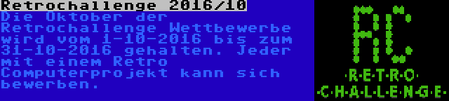 Retrochallenge 2016/10 | Die Oktober der Retrochallenge Wettbewerbe wird vom 1-10-2016 bis zum 31-10-2016 gehalten. Jeder mit einem Retro Computerprojekt kann sich bewerben.