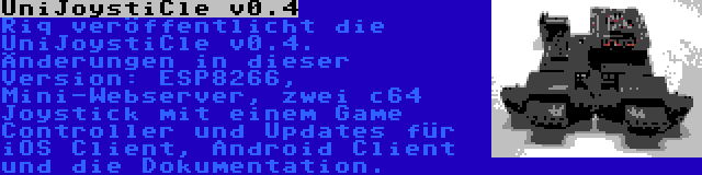 UniJoystiCle v0.4 | Riq veröffentlicht die UniJoystiCle v0.4. Änderungen in dieser Version: ESP8266, Mini-Webserver, zwei c64 Joystick mit einem Game Controller und Updates für iOS Client, Android Client und die Dokumentation.