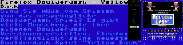 Firefox Boulderdash - Yellow Dash | Sind Sie müde vom Spielen von das ursprüngliche Boulderdash Spiel? Es gibt viele Menschen, die ihre eigenen Boulderdash Versionen erstellen. Firefox veröffentlicht seine neueste Boulderdash Spiel Yellow Dash.