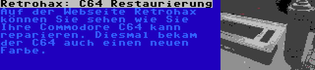 Retrohax: C64 Restaurierung | Auf der Webseite Retrohax können Sie sehen wie Sie Ihre Commodore C64 kann reparieren. Diesmal bekam der C64 auch einen neuen Farbe.