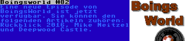 Boingsworld #82 | Eine neue Episode von BoingsWorld ist jetzt verfügbar. Sie können den folgenden Artikeln zuhören: Rückblick 2016, Mike Neitzel und Deepwood Castle.