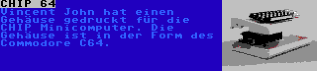 CHIP 64 | Vincent John hat einen Gehäuse gedruckt für die CHIP Minicomputer. Die Gehäuse ist in der Form des Commodore C64.