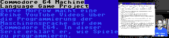 Commodore 64 Machine Language Game Project | Steve Morrow macht eine Reihe YouTube Videos über die Programmierung der Maschinensprache auf dem Commodore C64. In dieser Serie erklärt er, wie Spiele zu programmieren.