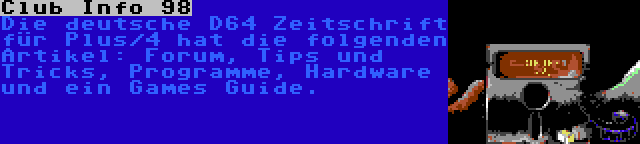 Club Info 98 | Die deutsche D64 Zeitschrift für Plus/4 hat die folgenden Artikel: Forum, Tips und Tricks, Programme, Hardware und ein Games Guide.