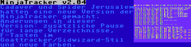 NinjaTracker v2.04 | Cadaver und Spider Jerusalem hatten eine neue Version der NinjaTracker gemacht. Änderungen in dieser Version: zusätzliche Pause für lange Verzeichnisse, F-Tasten im Goattracker/Sidwizard-Stil und neue Farben.