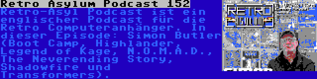 Retro Asylum Podcast 152 | Retro-Asyl Podcast ist ein englischer Podcast für die Retro Computeranhänger. In dieser Episode: Simon Butler (Boot Camp, Highlander, Legend of Kage, N.O.M.A.D., The Neverending Story, Shadowfire und Transformers).