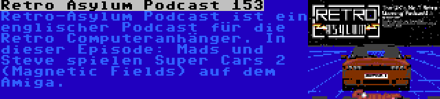 Retro Asylum Podcast 153 | Retro-Asylum Podcast ist ein englischer Podcast für die Retro Computeranhänger. In dieser Episode: Mads und Steve spielen Super Cars 2 (Magnetic Fields) auf dem Amiga.