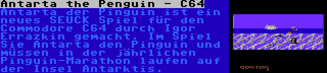 Antarta the Penguin - C64 | Antarta der Pinguin ist ein neues SEUCK Spiel für den Commodore C64 durch Igor Errazkin gemacht. Im Spiel Sie Antarta den Pinguin und müssen in der jährlichen Pinguin-Marathon laufen auf der Insel Antarktis.