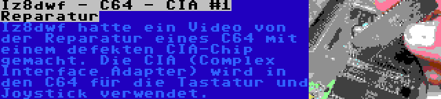 Iz8dwf - C64 - CIA #1 Reparatur | Iz8dwf hatte ein Video von der Reparatur eines C64 mit einem defekten CIA-Chip gemacht. Die CIA (Complex Interface Adapter) wird in den C64 für die Tastatur und Joystick verwendet.