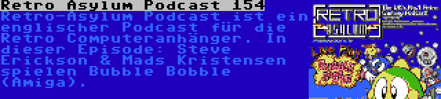 Retro Asylum Podcast 154 | Retro-Asylum Podcast ist ein englischer Podcast für die Retro Computeranhänger. In dieser Episode: Steve Erickson & Mads Kristensen spielen Bubble Bobble (Amiga).