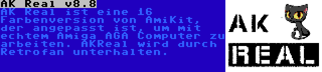 AK Real v8.8 | AK Real ist eine 16 Farbenversion von AmiKit, der angepasst ist, um mit echtem Amiga AGA Computer zu arbeiten. AKReal wird durch Retrofan unterhalten.