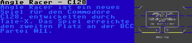 Angle Racer - C128 | Angle Racer ist ein neues Spiel für den Commodore C128, entwickelten durch Tale-X. Das Spiel erreichte den zweiten Platz an der BCC Partei #11.