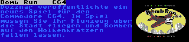 Bomb Run - C64 | Dozznar veröffentlichte ein neues Spiel für den Commodore C64. Im Spiel müssen Sie Ihr Flugzeug über die Stadt fliegen und Bomben auf den Wolkenkratzern fallen lassen.