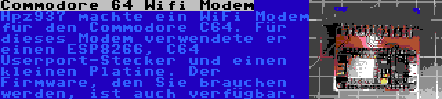 Commodore 64 Wifi Modem | Hpz937 machte ein WiFi Modem für den Commodore C64. Für dieses Modem verwendete er einen ESP8266, C64 Userport-Stecker und einen kleinen Platine. Der Firmware, den Sie brauchen werden, ist auch verfügbar.