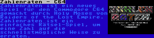 Zahlenraten - C64 | Zahlenraten ist ein neues Spiel für den Commodore C64 gemacht durch Holy Moses von Raiders of the Lost Empire. Zahlenraten ist ein einfaches Rätsel-Spiel, um eine Zahl auf die schnellstmögliche Weise zu erraten.