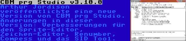 CBM prg Studio v3.10.0 | Arthur Jordison veröffentlichte eine neue Version von CBM prg Studio. Änderungen in dieser Version: Verbesserungen für den Sprite-Editor, Zeichen-Editor, Renumber, Compess und das SID Tool.