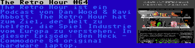 The Retro Hour #64 | The Retro Hour ist ein Podcast von Dan Wood & Ravi Abbott. The Retro Hour hat zum Ziel, der Welt zu helfen, die Spiel Industrie vom Europa zu verstehen. In dieser Episode: Ben Heck - Commodore 64 original hardware laptop.