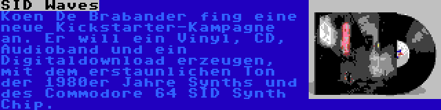 SID Waves | Koen De Brabander fing eine neue Kickstarter-Kampagne an. Er will ein Vinyl, CD, Audioband und ein Digitaldownload erzeugen, mit dem erstaunlichen Ton der 1980er Jahre Synths und des Commodore 64 SID Synth Chip.