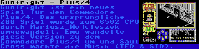 Gunfright - Plus/4 | Gunfright ist ein neues Spiel für den Commodore Plus/4. Das ursprüngliche Z80 Spiel wurde zum 6502 CPU durch Mariusz Wojcieszek umgewandelt. Emu wandelte diese Version zu dem Commodore Plus/4 um und Saul Cross machte die Musik (TED & SID).