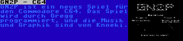 GN2P - C64 | GN2P ist ein neues Spiel für den Commodore C64. Das Spiel wird durch Gregg programmiert, und die Musik und Graphik sind von Knoeki.