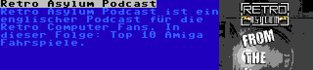 Retro Asylum Podcast | Retro Asylum Podcast ist ein englischer Podcast für die Retro Computer Fans. In dieser Folge: Top 10 Amiga Fahrspiele.