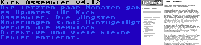 Kick Assembler v4.12 | Die letzten paar Monaten gab es Updates für Kick Assembler. Die jüngsten Änderungen sind: Hinzugefügt werden die memblock Direktive und viele kleine Fehler entfernt.