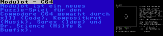 Modulot - C64 | Modulot ist ein neues Puzzle-Spiel für den Commodore C64 gemacht durch xIII (Code), Kompositkrut (Musik), Sorex (Idee) und Dr. Science (Hilfe & Bugfix).