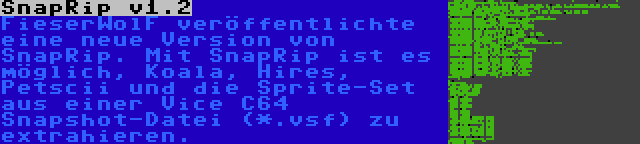 SnapRip v1.2 | FieserWolF veröffentlichte eine neue Version von SnapRip. Mit SnapRip ist es möglich, Koala, Hires, Petscii und die Sprite-Set aus einer Vice C64 Snapshot-Datei (*.vsf) zu extrahieren.